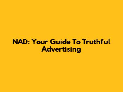 NAD: Your Guide To Truthful Advertising