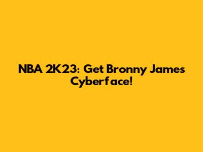 NBA 2K23: Get Bronny James Cyberface!
