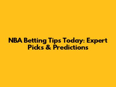 NBA Betting Tips Today: Expert Picks & Predictions