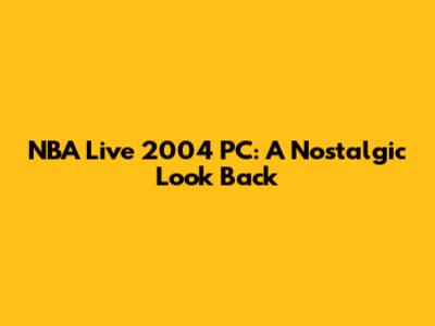 NBA Live 2004 PC: A Nostalgic Look Back