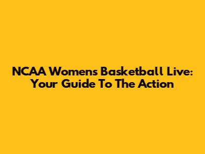 NCAA Women's Basketball Live: Your Guide To The Action