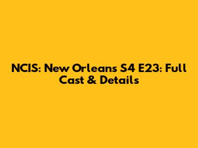 NCIS: New Orleans S4 E23: Full Cast & Details