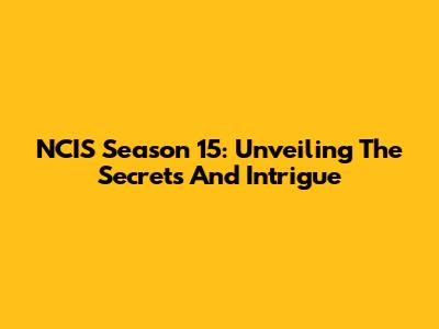 NCIS Season 15: Unveiling The Secrets And Intrigue