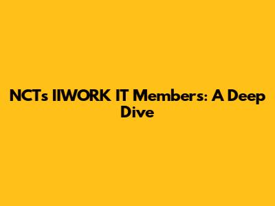 NCT's IIWORK IT Members: A Deep Dive