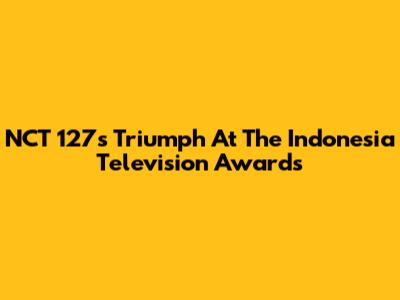 NCT 127's Triumph At The Indonesia Television Awards