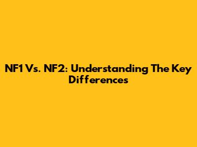 NF1 Vs. NF2: Understanding The Key Differences