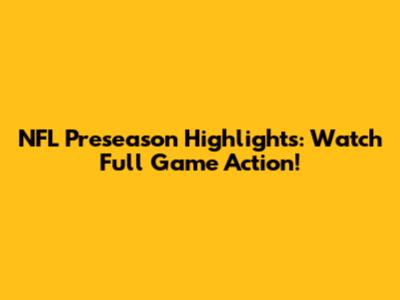 NFL Preseason Highlights: Watch Full Game Action!