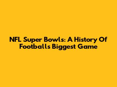 NFL Super Bowls: A History Of Football's Biggest Game