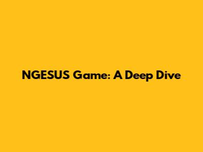 NGESUS Game: A Deep Dive