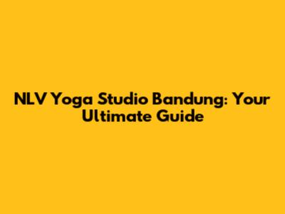 NLV Yoga Studio Bandung: Your Ultimate Guide