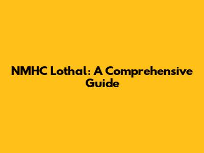 NMHC Lothal: A Comprehensive Guide