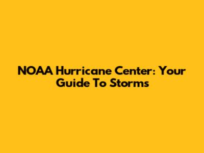 NOAA Hurricane Center: Your Guide To Storms