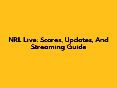 NRL Live: Scores, Updates, And Streaming Guide
