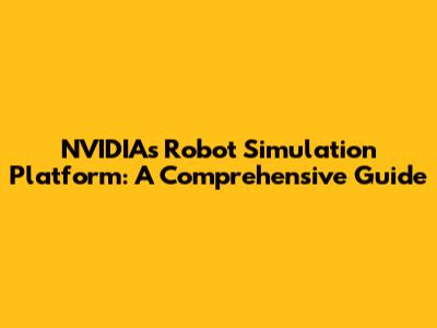 NVIDIA's Robot Simulation Platform: A Comprehensive Guide