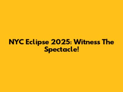 NYC Eclipse 2025: Witness The Spectacle!