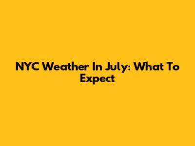 NYC Weather In July: What To Expect