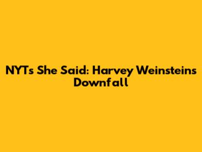 NYT's 'She Said': Harvey Weinstein's Downfall