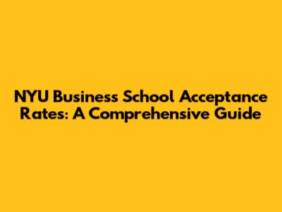 NYU Business School Acceptance Rates: A Comprehensive Guide