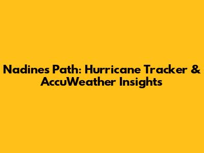 Nadine's Path: Hurricane Tracker & AccuWeather Insights