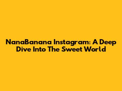 NanaBanana Instagram: A Deep Dive Into The Sweet World