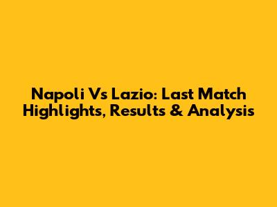 Napoli Vs Lazio: Last Match Highlights, Results & Analysis