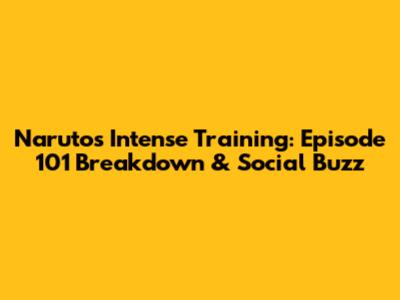 Naruto's Intense Training: Episode 101 Breakdown & Social Buzz