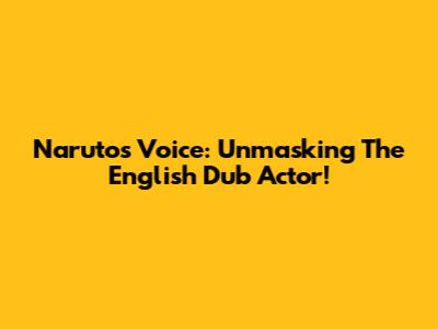 Naruto's Voice: Unmasking The English Dub Actor!