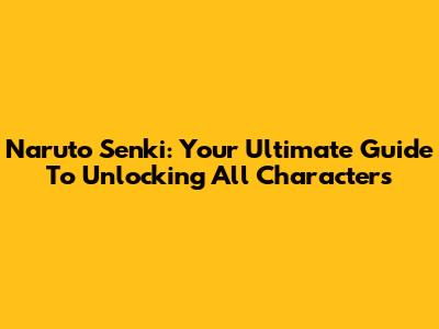 Naruto Senki: Your Ultimate Guide To Unlocking All Characters