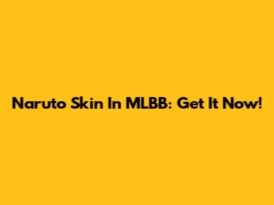 Naruto Skin In MLBB: Get It Now!