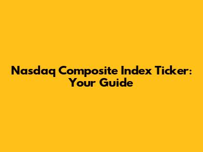 Nasdaq Composite Index Ticker: Your Guide