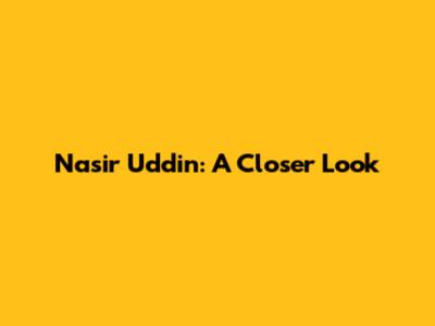 Nasir Uddin: A Closer Look