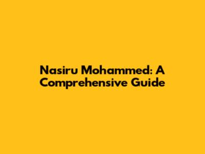 Nasiru Mohammed: A Comprehensive Guide