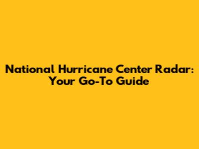 National Hurricane Center Radar: Your Go-To Guide