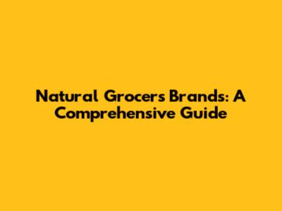 Natural Grocers Brands: A Comprehensive Guide