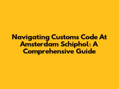 Navigating Customs Code At Amsterdam Schiphol: A Comprehensive Guide