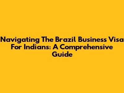 Navigating The Brazil Business Visa For Indians: A Comprehensive Guide