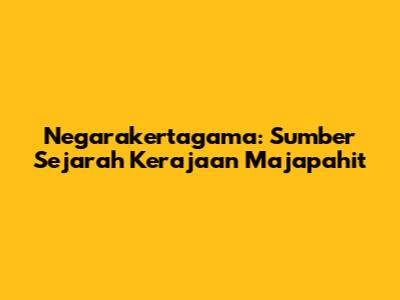 Negarakertagama: Sumber Sejarah Kerajaan Majapahit