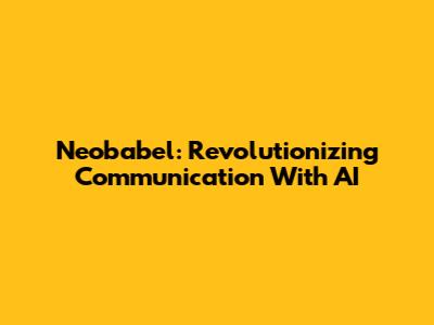 Neobabel: Revolutionizing Communication With AI