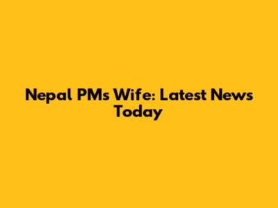 Nepal PM's Wife: Latest News Today