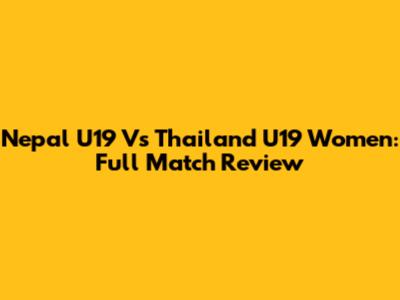 Nepal U19 Vs Thailand U19 Women: Full Match Review