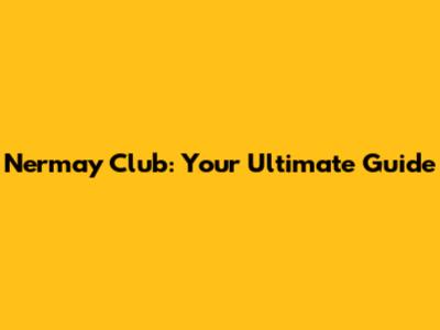 Nermay Club: Your Ultimate Guide