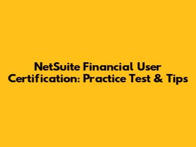 NetSuite Financial User Certification: Practice Test & Tips