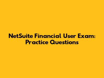 NetSuite Financial User Exam: Practice Questions