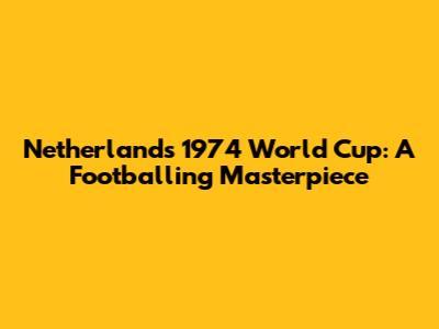 Netherlands' 1974 World Cup: A Footballing Masterpiece