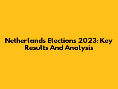 Netherlands Elections 2023: Key Results And Analysis