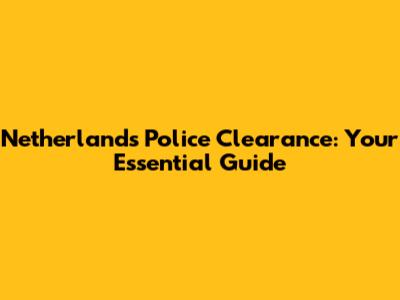 Netherlands Police Clearance: Your Essential Guide