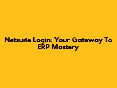 Netsuite Login: Your Gateway To ERP Mastery