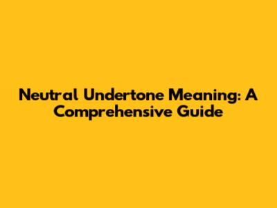 Neutral Undertone Meaning: A Comprehensive Guide