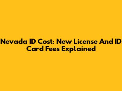Nevada ID Cost: New License And ID Card Fees Explained