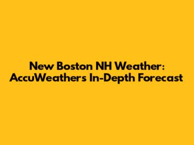New Boston NH Weather: AccuWeather's In-Depth Forecast